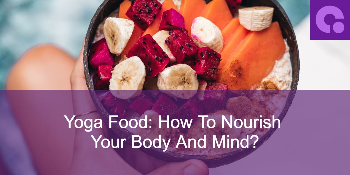Yoga Food: How To Nourish Your Body And Mind?